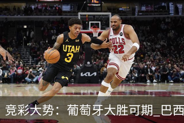 竞彩大势：葡萄牙大胜可期 巴西信心不足